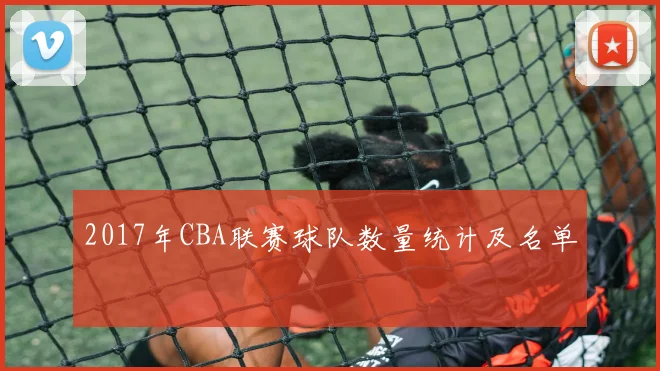 2017年CBA联赛球队数量统计及名单