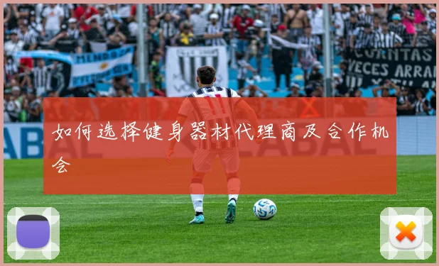 如何选择健身器材代理商及合作机会