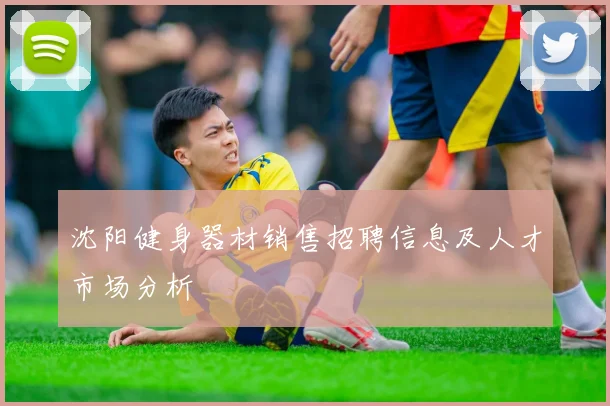 沈阳健身器材销售招聘信息及人才市场分析