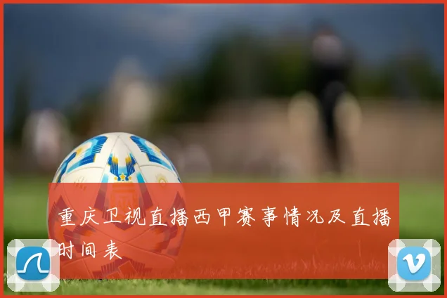 重庆卫视直播西甲赛事情况及直播时间表