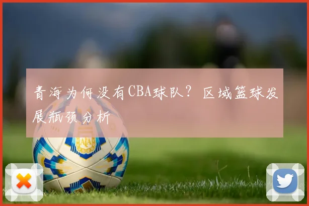 青海为何没有CBA球队?区域篮球发展瓶颈分析