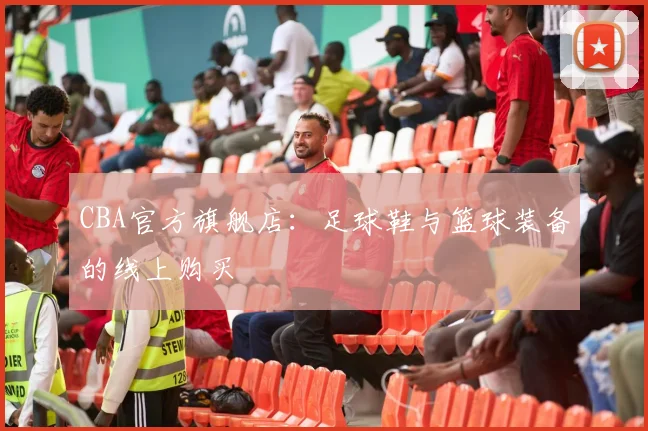 CBA官方旗舰店：足球鞋与篮球装备的线上购买