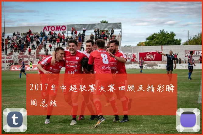 2017年中超联赛决赛回顾及精彩瞬间总结