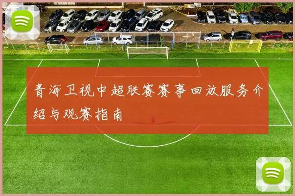 青海卫视中超联赛赛事回放服务介绍与观赛指南