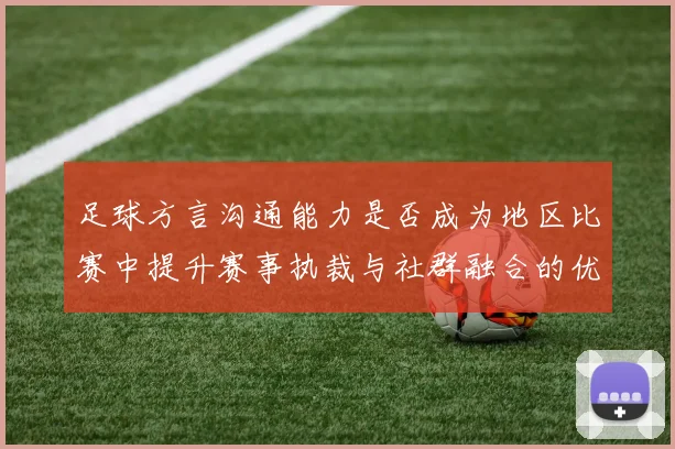 足球方言沟通能力是否成为地区比赛中提升赛事执裁与社群融合的优势