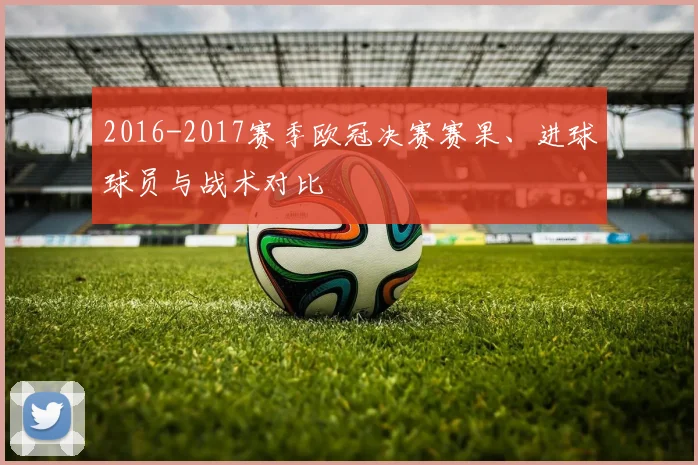 2016-2017赛季欧冠决赛赛果、进球球员与战术对比