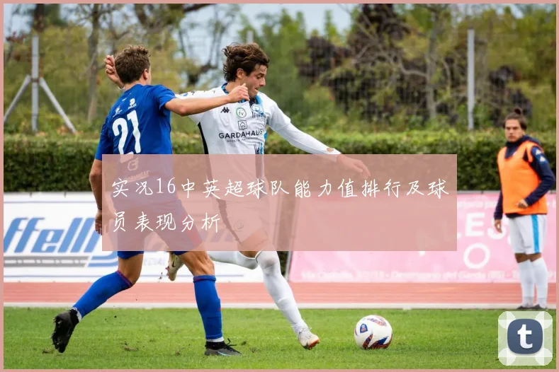 实况16中英超球队能力值排行及球员表现分析