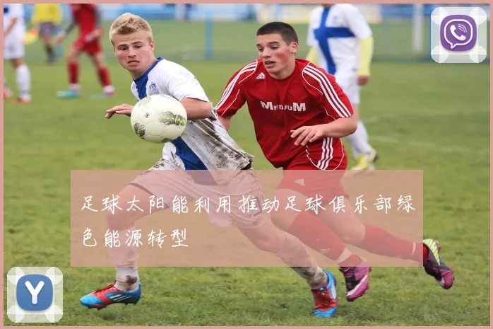 足球太阳能利用推动足球俱乐部绿色能源转型