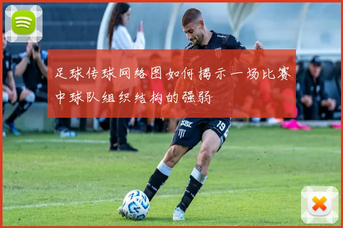 足球传球网络图如何揭示一场比赛中球队组织结构的强弱