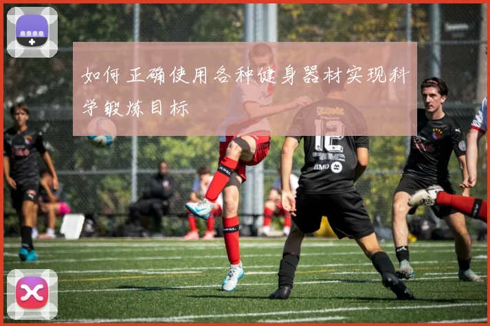 如何正确使用各种健身器材实现科学锻炼目标